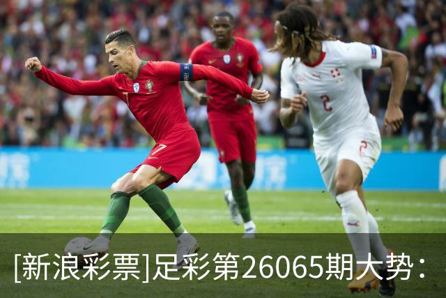 [新浪彩票]足彩第26065期大势：拜仁客战防平